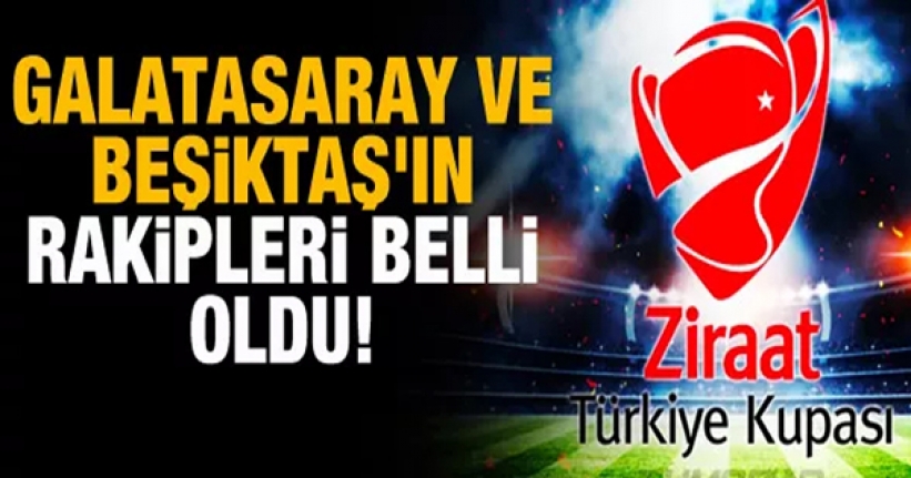 Galatasaray ve Beşiktaş'ın kupada rakipleri belli oldu
