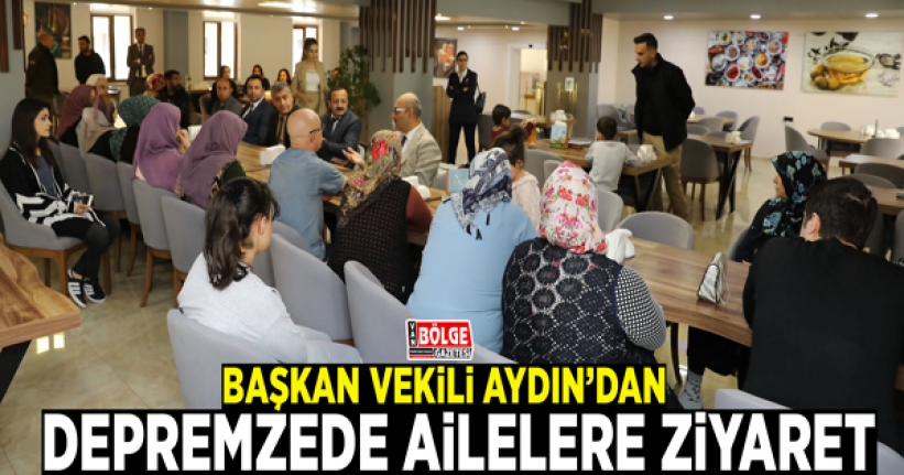 Başkan Vekili Aydın’dan depremzede ailelere ziyaret