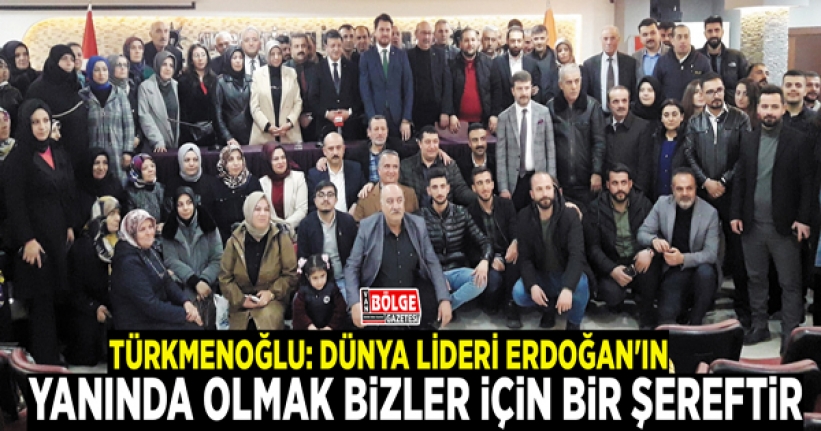 Türkmenoğlu: Dünya lideri Erdoğan'ın yanında olmak bizler için bir şereftir