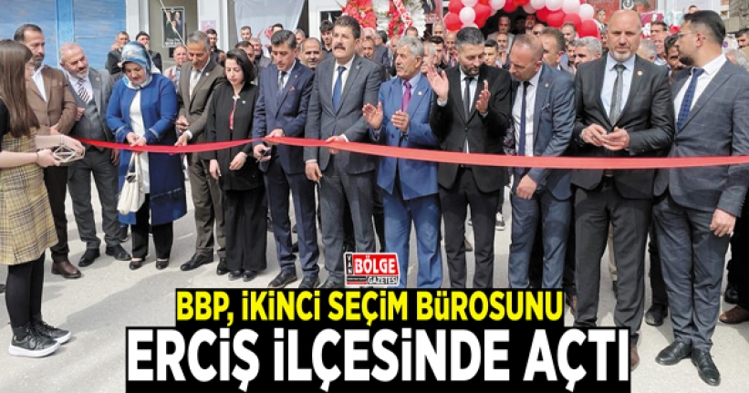 BBP, ikinci seçim bürosunu Erciş'te açtı