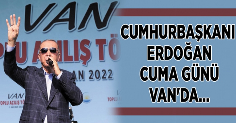 Cumhurbaşkanı Erdoğan Cuma günü Van'da…