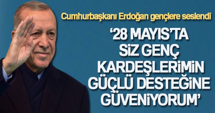 Cumhurbaşkanı Erdoğan gençlere seslendi: '28 Mayıs'ta siz genç kardeşlerimin güçlü desteğine güveniyorum'
