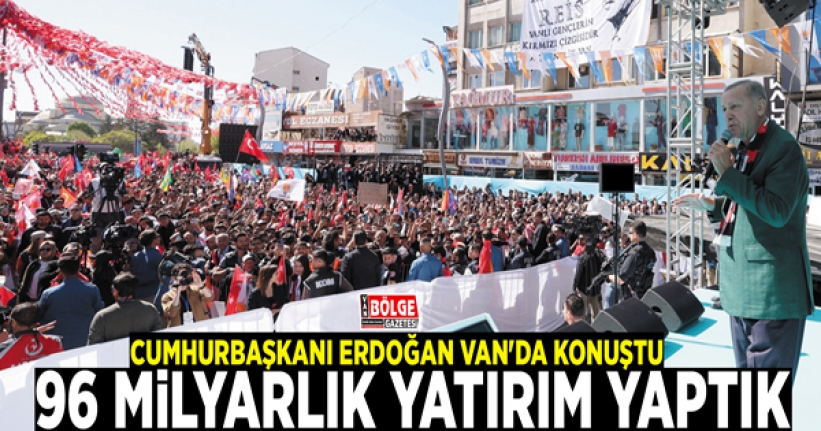 Cumhurbaşkanı Erdoğan Van'da konuştu: 96 milyarlık yatırım yaptık