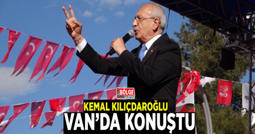 Kemal Kılıçdaroğlu Van’da konuştu