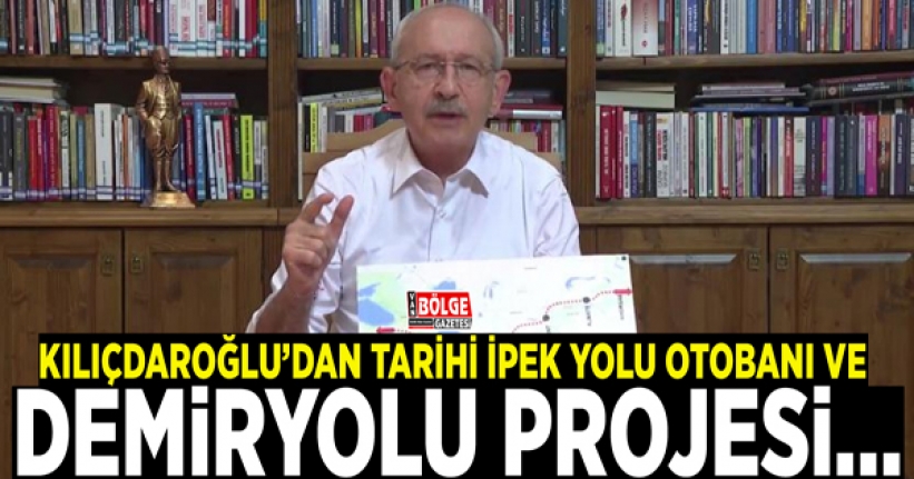 Kılıçdaroğlu’dan 'Tarihi İpek Yolu Otobanı ve Demiryolu' projesi…