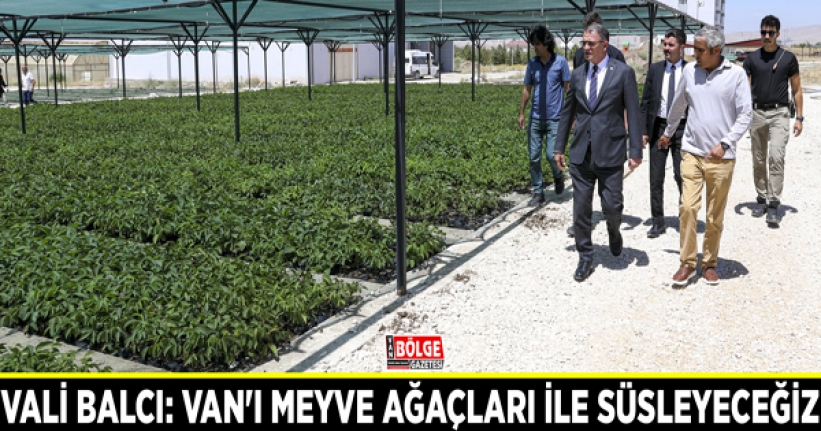 Vali Balcı: Van'ı meyve ağaçları ile süsleyeceğiz