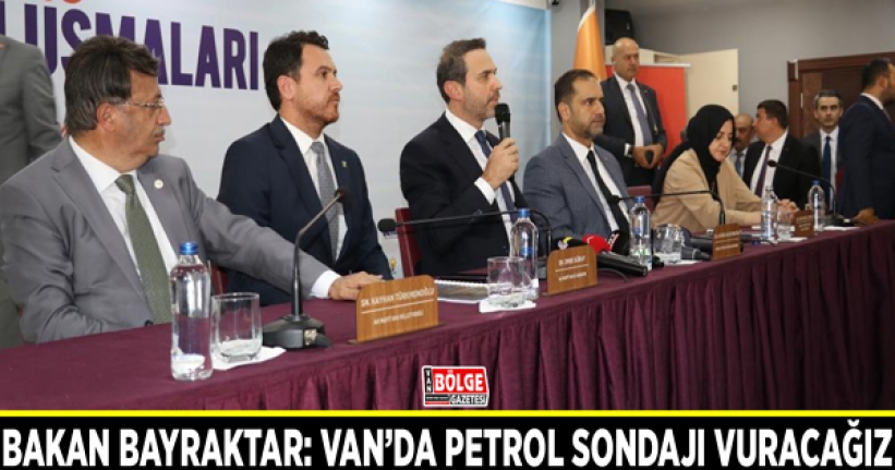 Bakan Bayraktar: Van’da petrol sondajı vuracağız