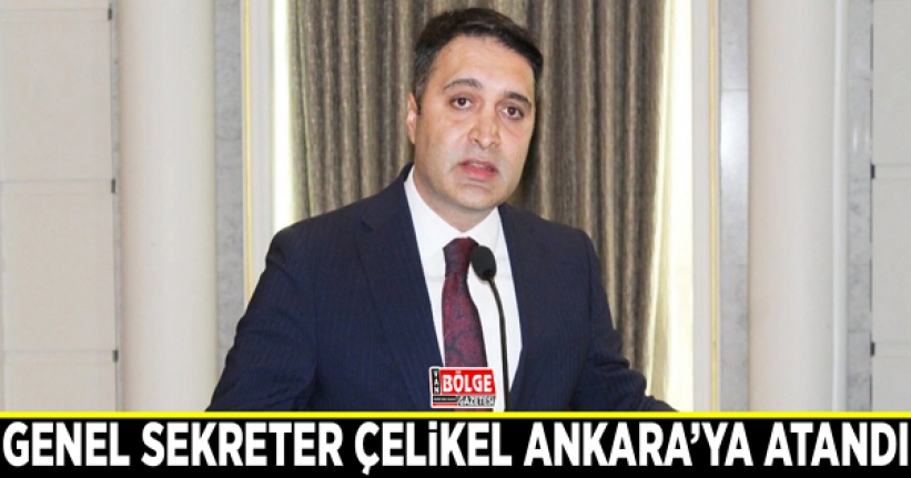 Genel Sekreter Çelikel Ankara’ya atandı