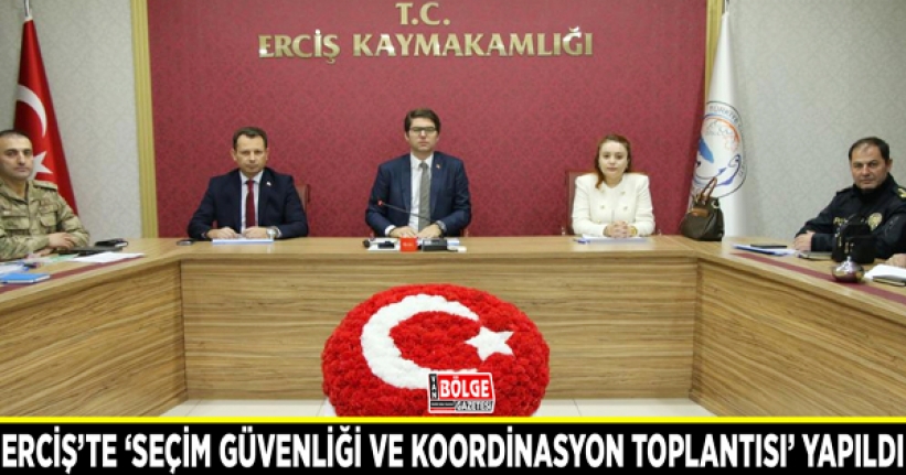 Erciş’te ‘Seçim Güvenliği ve Koordinasyon Toplantısı’ yapıldı