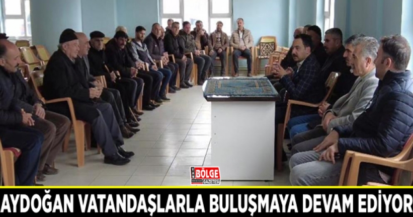 Aydoğan vatandaşlarla buluşmaya devam ediyor