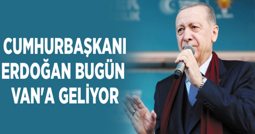 Erdoğan bugün Van'a geliyor
