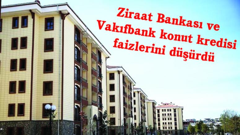 Ziraat Bankası ve Vakıfbank konut kredisi faizlerini düşürdü