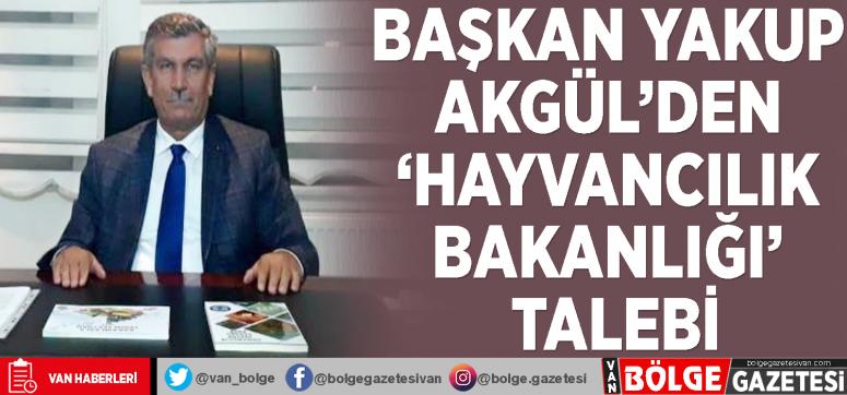 Başkan Yakup Akgül'den 'Hayvancılık Bakanlığı' talebi