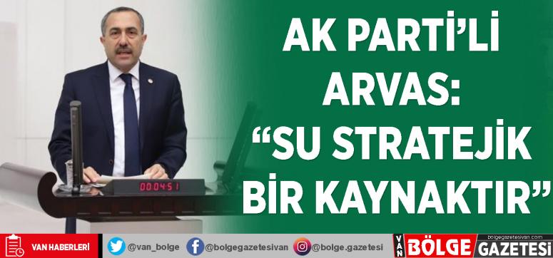AK Parti'li Arvas: 'Su stratejik bir kaynaktır'