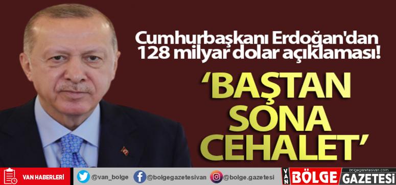 Cumhurbaşkanı Erdoğan'dan 128 milyar dolar açıklaması: Baştan sona cehalet