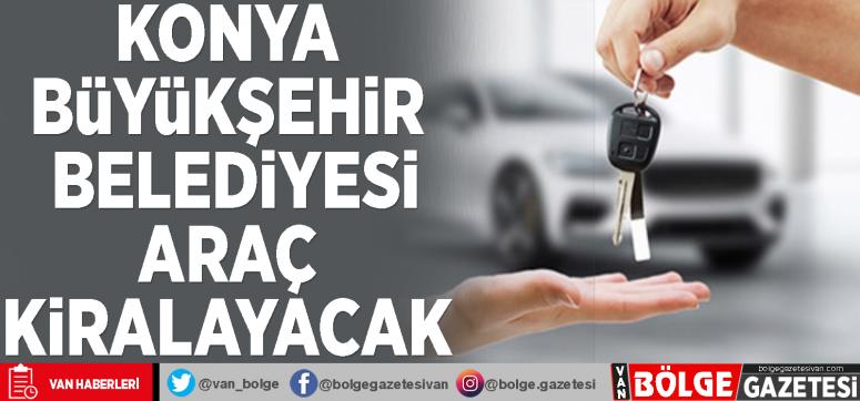 Konya Büyükşehir Belediyesi araç kiralayacak