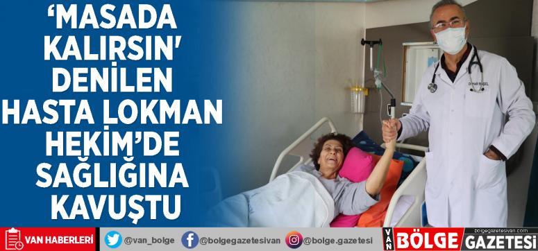 'Masada kalırsın' denilen hasta Lokman Hekim'de sağlığına kavuştu
