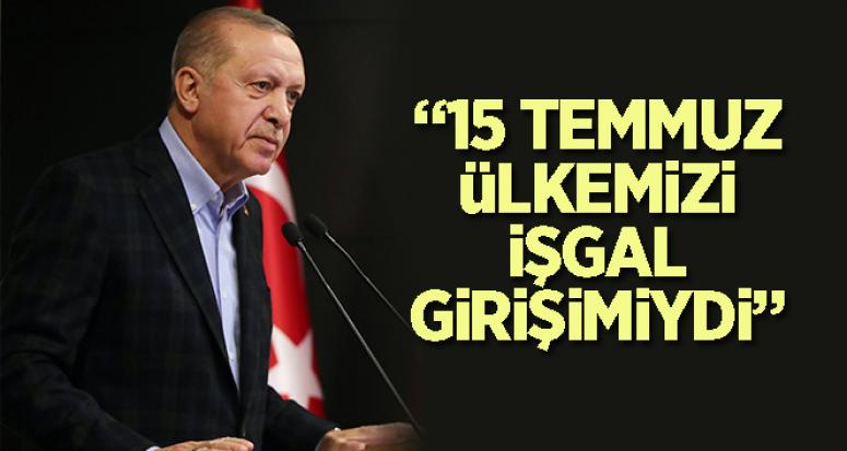 Erdoğan: '15 Temmuz, ülkemizi işgal girişimiydi'