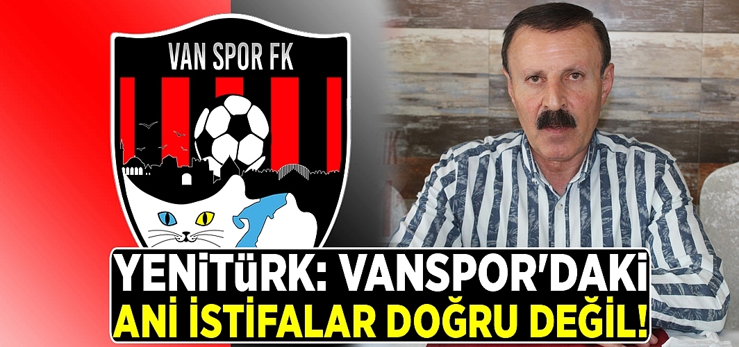 Yenitürk: Vanspor'daki ani istifalar doğru değil!