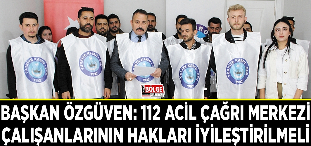 Özgüven: 112 Acil Çağrı Merkezi çalışanlarının hakları iyileştirilmeli