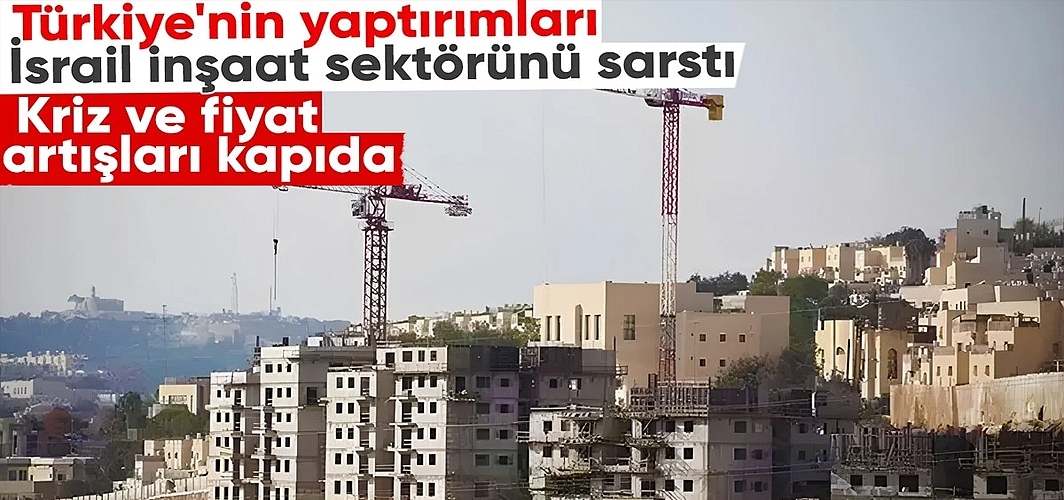Türkiye'nin yaptırım kararı İsrail'in inşaat sektörünü vurdu