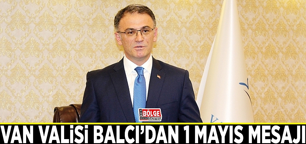 Vali Balcı’dan 1 Mayıs Emek ve Dayanışma Günü Mesajı