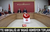 Erciş’te Van Balığı Av Yasağı Komisyon Toplantısı…