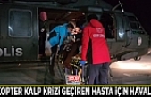 Helikopter kalp krizi geçiren hasta için havalandı
