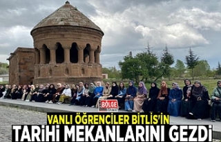 Vanlı öğrenciler Bitlis'in tarihi mekanlarını...