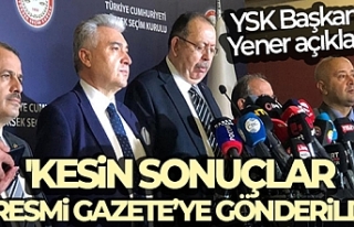 YSK Başkanı Yener: 'Kesin sonuçlar Resmi Gazete'ye...