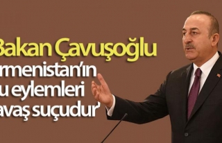Bakan Çavuşoğlu: 'Ermenistan'ın bu eylemleri savaş...