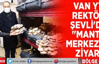 Van YYÜ Rektörü Şevli'den 'mantar merkezine'...