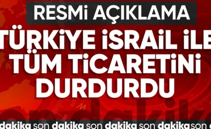 Türkiye'den İsrail kararı! Tüm ticaret ilişkileri durduruldu